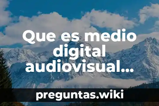 Que es medio digital audiovisual television y cine