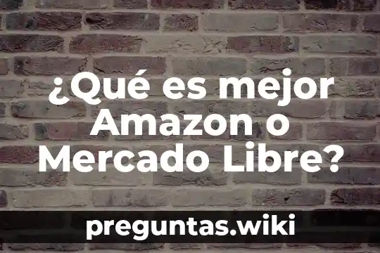 ¿Qué es mejor Amazon o Mercado Libre?