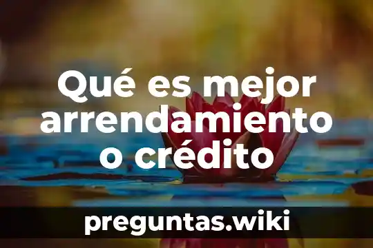 Qué es mejor arrendamiento o crédito