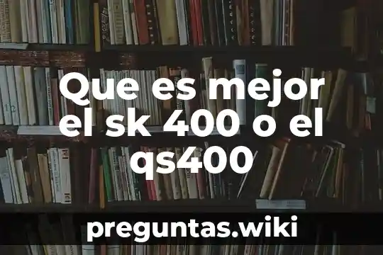 Que es mejor el sk 400 o el qs400