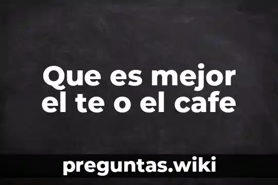 Que es mejor el te o el cafe