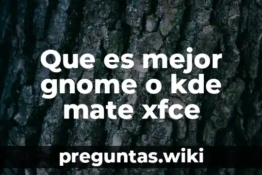 Que es mejor gnome o kde mate xfce