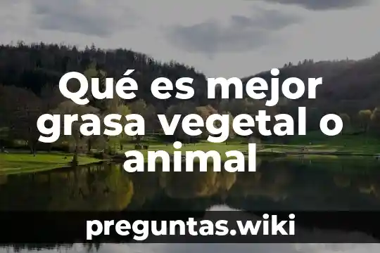 Qué es mejor grasa vegetal o animal