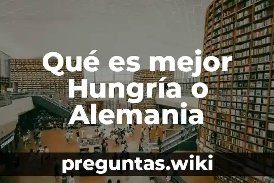 Qué es mejor Hungría o Alemania