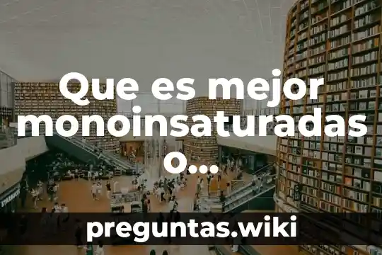 Que es mejor monoinsaturadas o poliinsaturadas