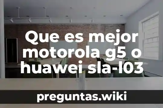 Que es mejor motorola g5 o huawei sla-l03