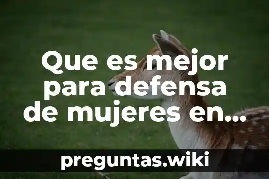 Que es mejor para defensa de mujeres en arte marcial