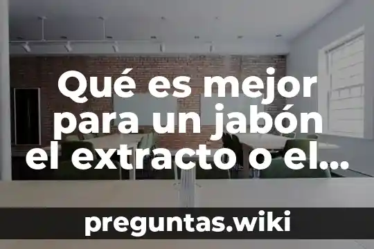 Qué es mejor para un jabón el extracto o el aceite