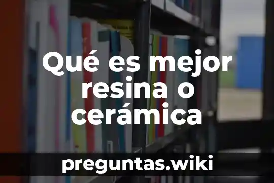 Qué es mejor resina o cerámica