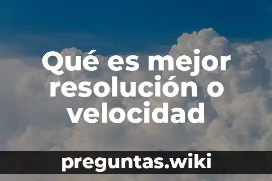 Qué es mejor resolución o velocidad