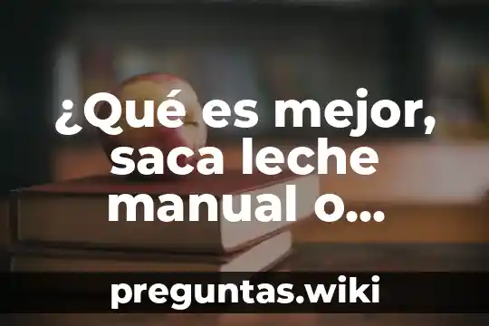 ¿Qué es mejor, saca leche manual o eléctrico?