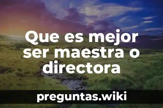 Que es mejor ser maestra o directora