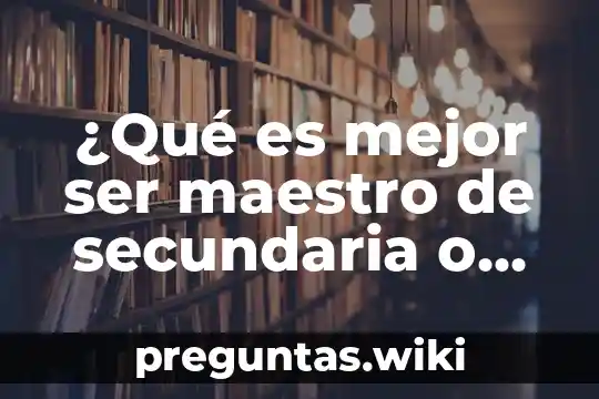 ¿Qué es mejor ser maestro de secundaria o telesecundaria?
