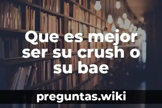 Que es mejor ser su crush o su bae