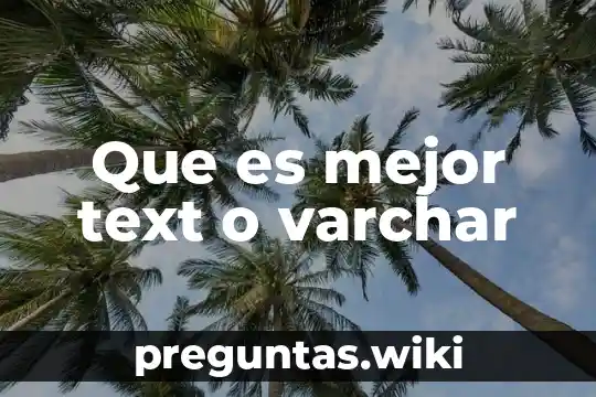 Que es mejor text o varchar