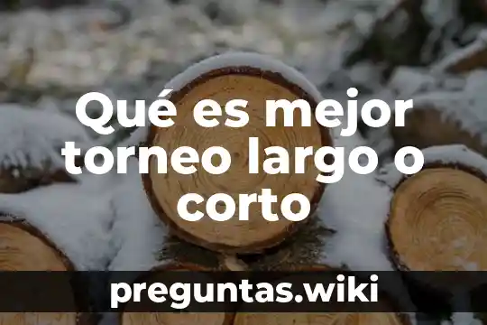 Qué es mejor torneo largo o corto