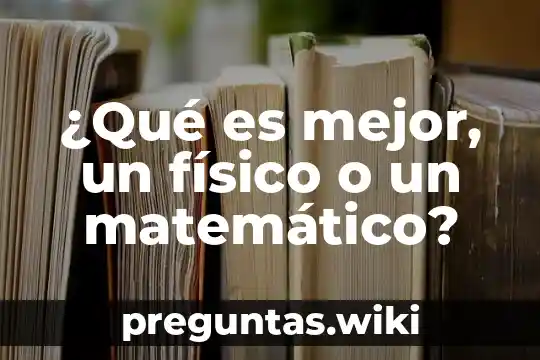 ¿Qué es mejor, un físico o un matemático?