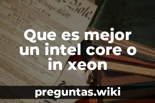 Que es mejor un intel core o in xeon