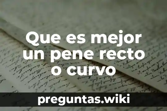 Que es mejor un pene recto o curvo
