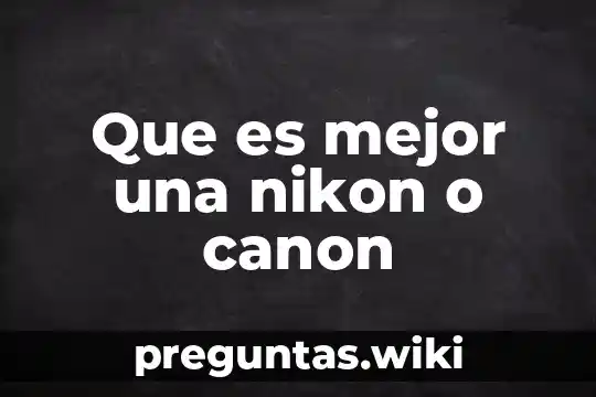Que es mejor una nikon o canon