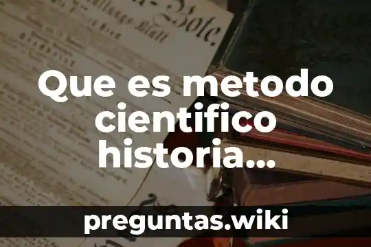 Que es metodo cientifico historia universal