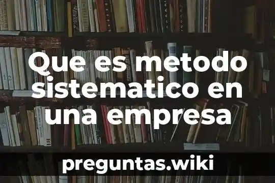 Que es metodo sistematico en una empresa