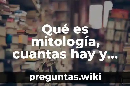 Qué es mitología, cuantas hay y cuantos elementos hay
