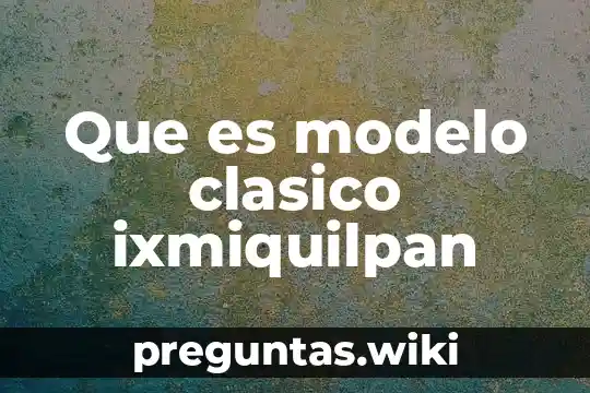 Que es modelo clasico ixmiquilpan