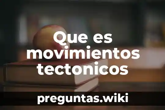 Que es movimientos tectonicos