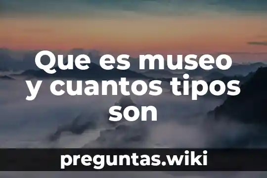Que es museo y cuantos tipos son