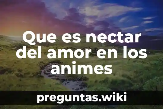 Que es nectar del amor en los animes