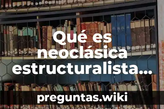 Qué es neoclásica estructuralista de sistema y cuantitativa