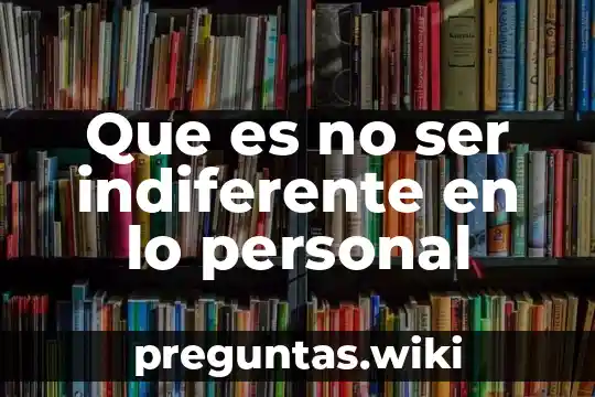 Que es no ser indiferente en lo personal