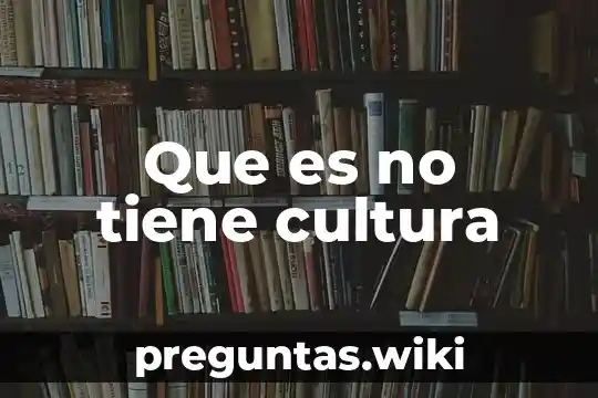 Que es no tiene cultura