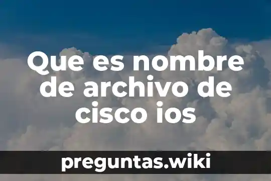 Que es nombre de archivo de cisco ios