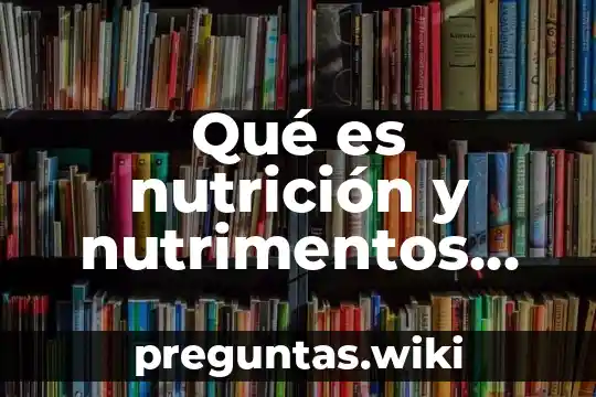 Qué es nutrición y nutrimentos definición