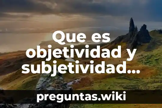 Que es objetividad y subjetividad google académico