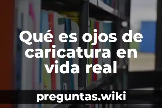 Qué es ojos de caricatura en vida real