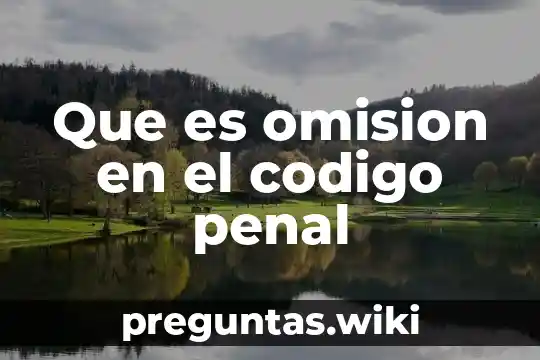 Que es omision en el codigo penal