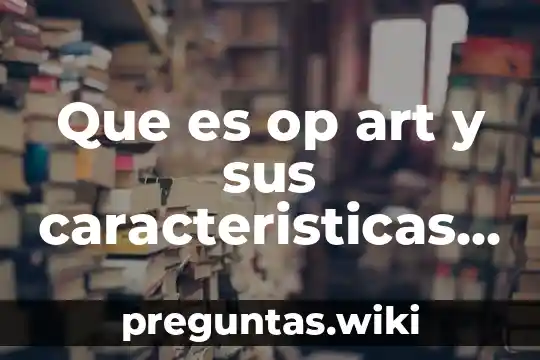 Que es op art y sus caracteristicas en el arte