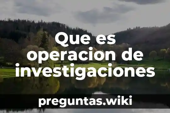 Que es operacion de investigaciones