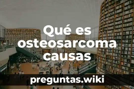 Qué es osteosarcoma causas