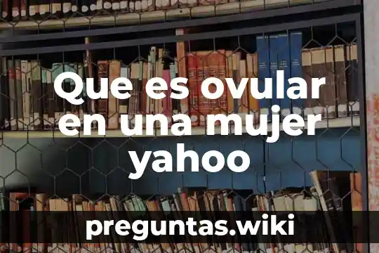Que es ovular en una mujer yahoo