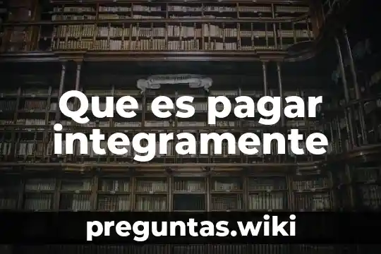 Que es pagar integramente