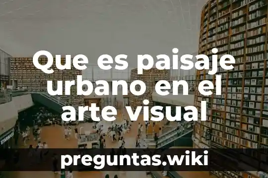 Que es paisaje urbano en el arte visual