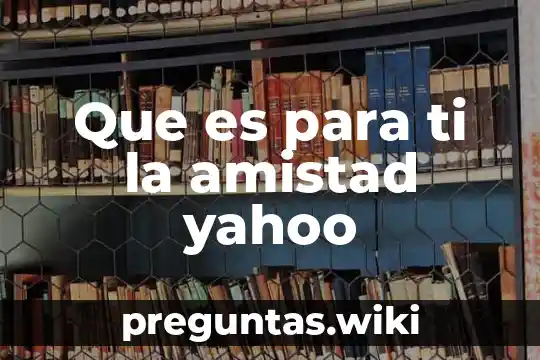 Que es para ti la amistad yahoo