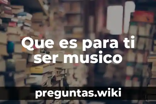 Que es para ti ser musico