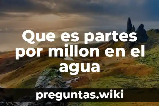 Que es partes por millon en el agua