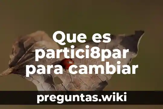 Que es partici8par para cambiar