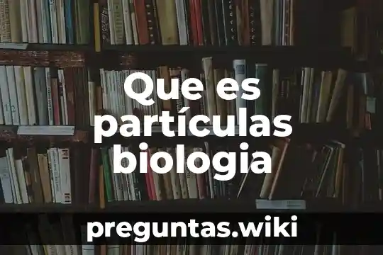 Que es partículas biologia